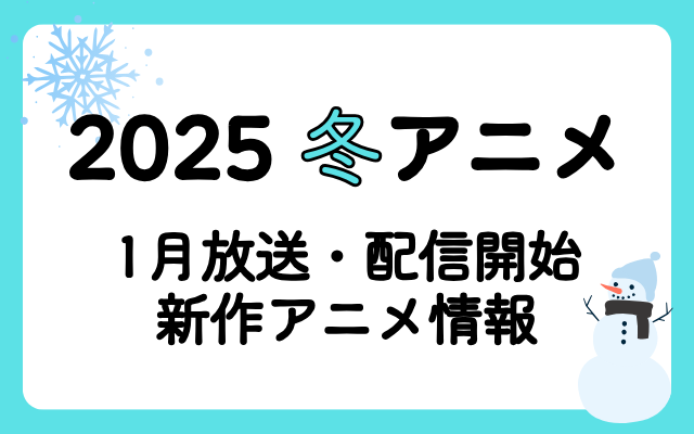 【来期新作アニメ】2025冬アニメまとめ一覧＜1月放送・配信開始 新作アニメ情報＞
