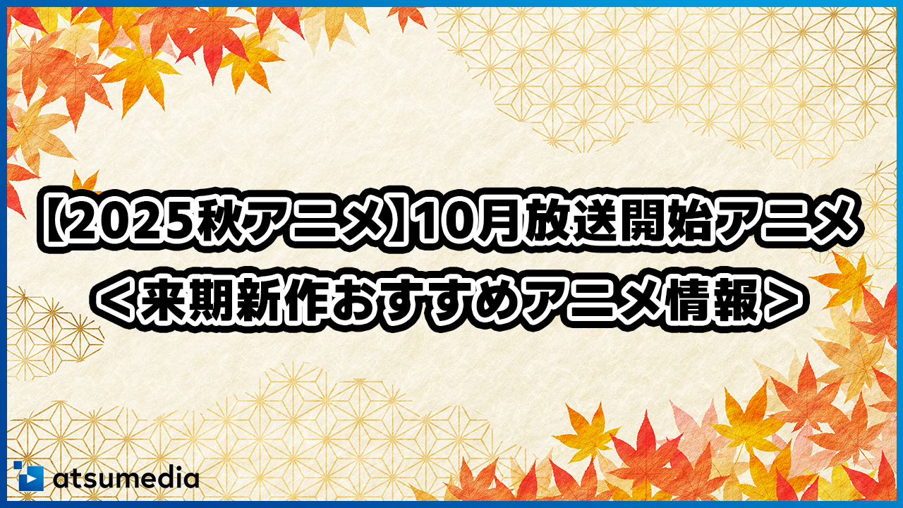 【2025秋アニメ】10月放送開始アニメランキング＜来期新作おすすめアニメ情報＞