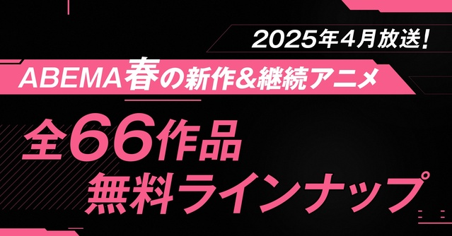 《ABEMA》2025年春アニメ66作品を無料配信！独占＆最速ラインナップに注目作が勢揃い