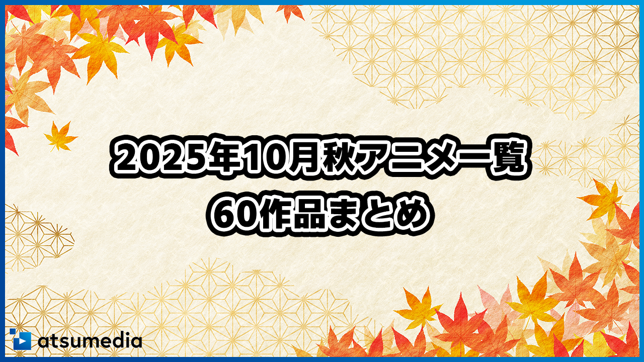 2025年秋アニメ一覧｜全60作品完全まとめ【SPY×FAMILY3期・キングダム6期ほか】