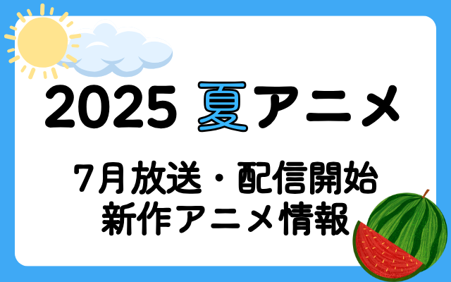 【2025夏アニメ】7月放送開始アニメまとめ＜来期新作アニメ情報＞