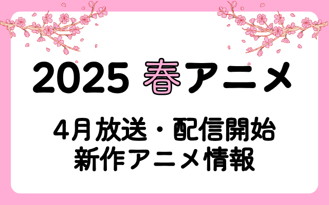 【2025春アニメ】4月放送開始アニメまとめ一覧 来期新作アニメ情報