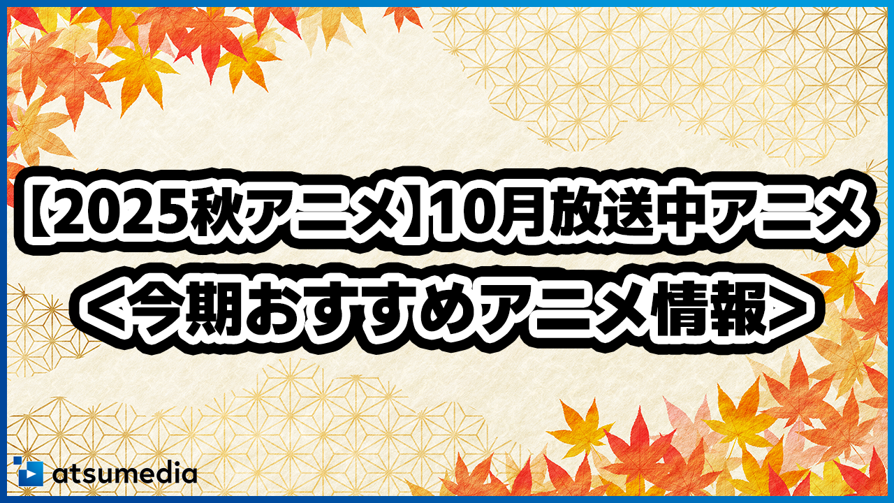 【2025秋アニメ】10月放送開始！今期のアニメランキング ＜今期おすすめアニメ情報＞