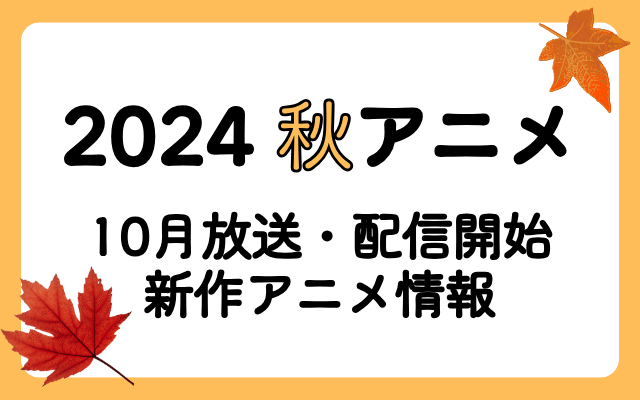 2024秋アニメまとめ一覧＜10月放送・配信開始 新作アニメ情報＞